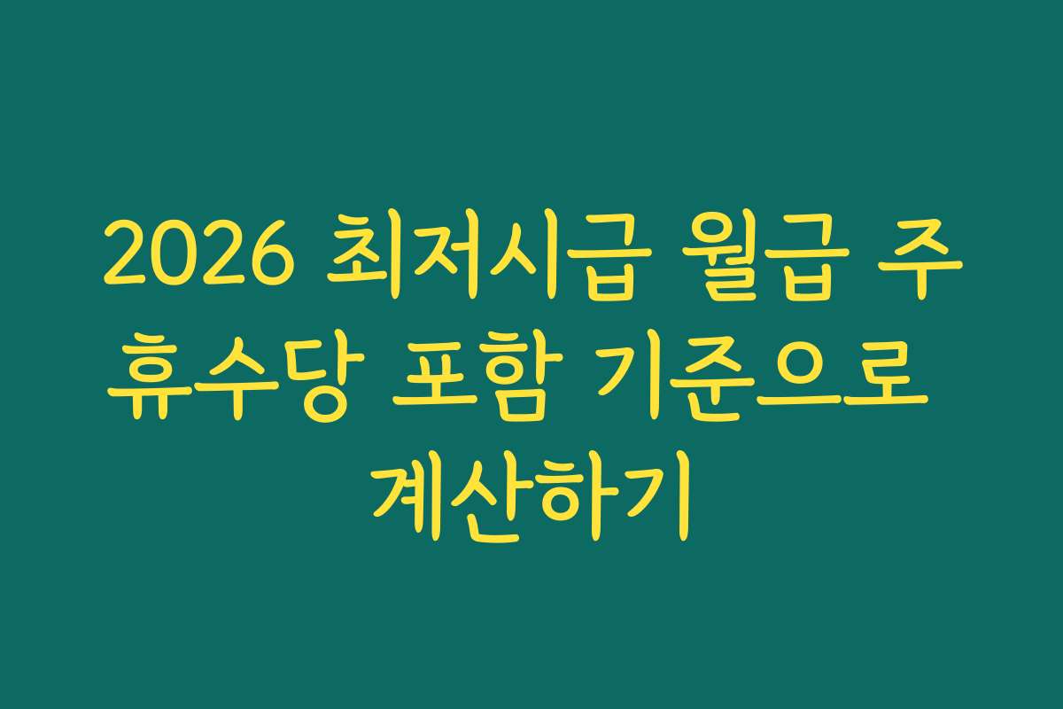 2026 최저시급 월급 주휴수당 포함 기준으로 계산하기 2026 최저시급 월급 주휴수당 포함 기준으로 계산하기