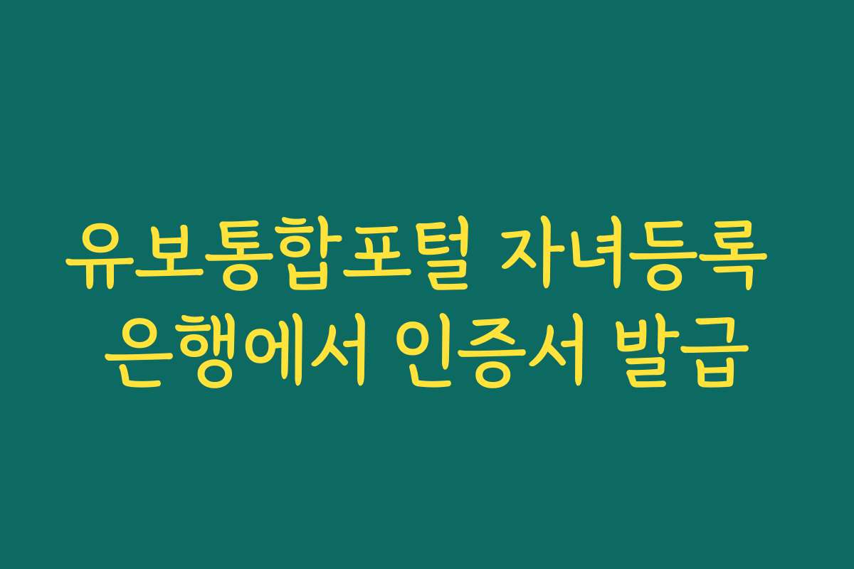 유보통합포털 자녀등록 은행에서 인증서 발급