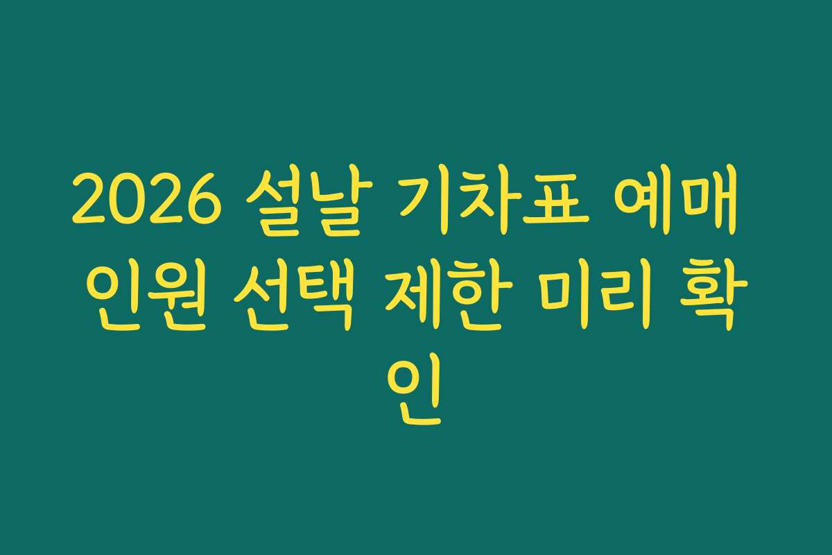 2026 설날 기차표 예매 인원 선택 제한 미리 확인