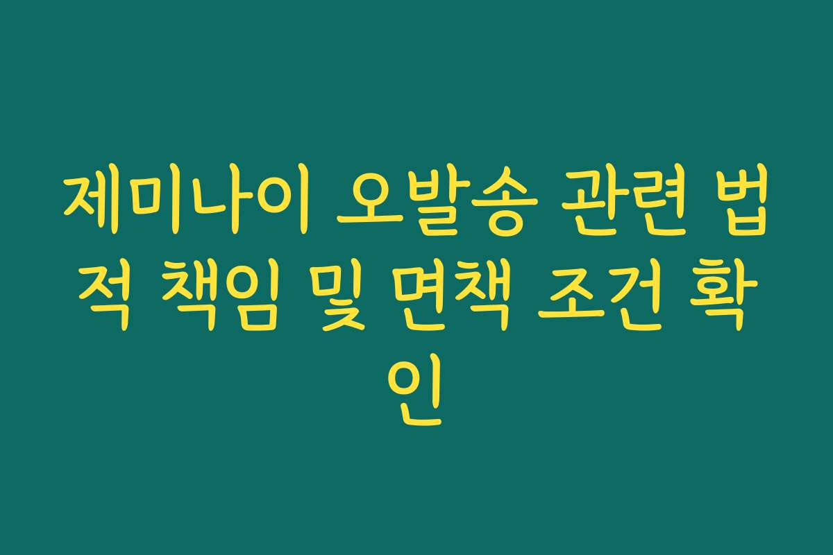 제미나이 오발송 관련 법적 책임 및 면책 조건 확인