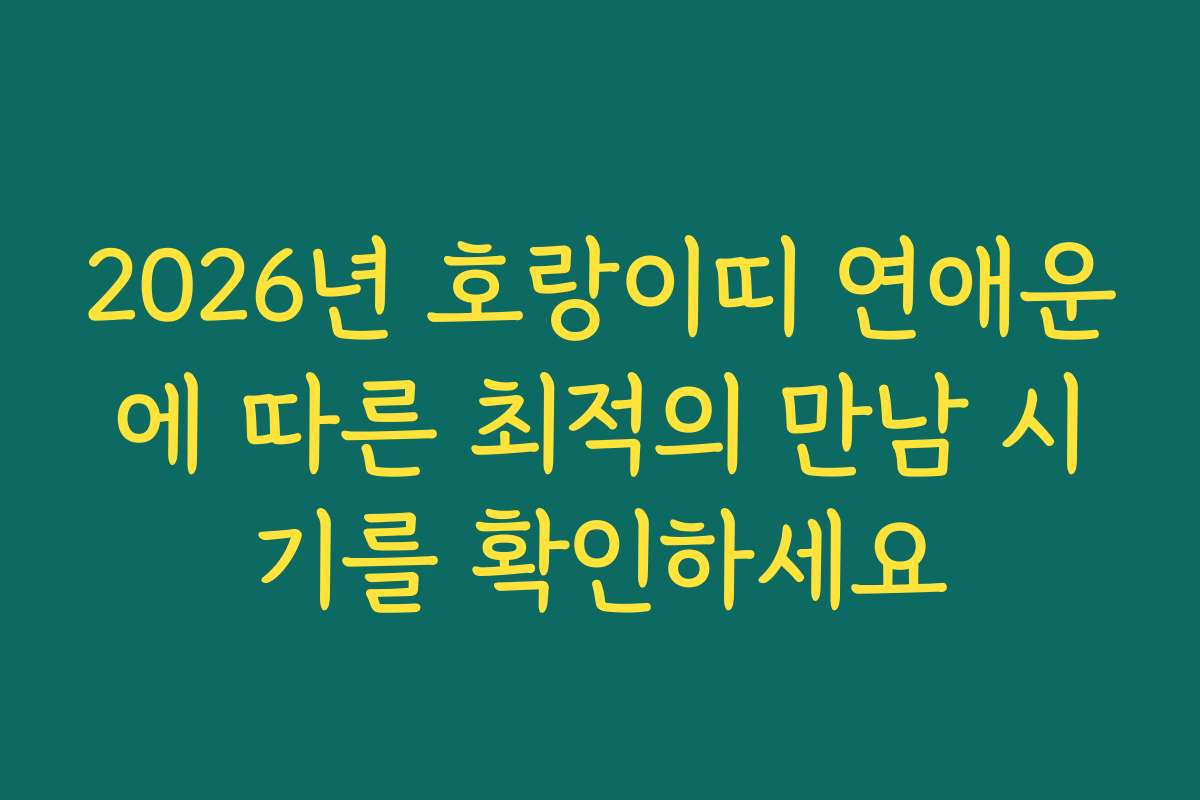 2026년 호랑이띠 연애운에 따른 최적의 만남 시기를 확인하세요