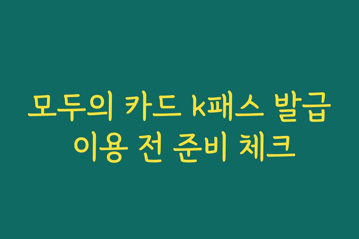 모두의 카드 k패스 발급 이용 전 준비 체크