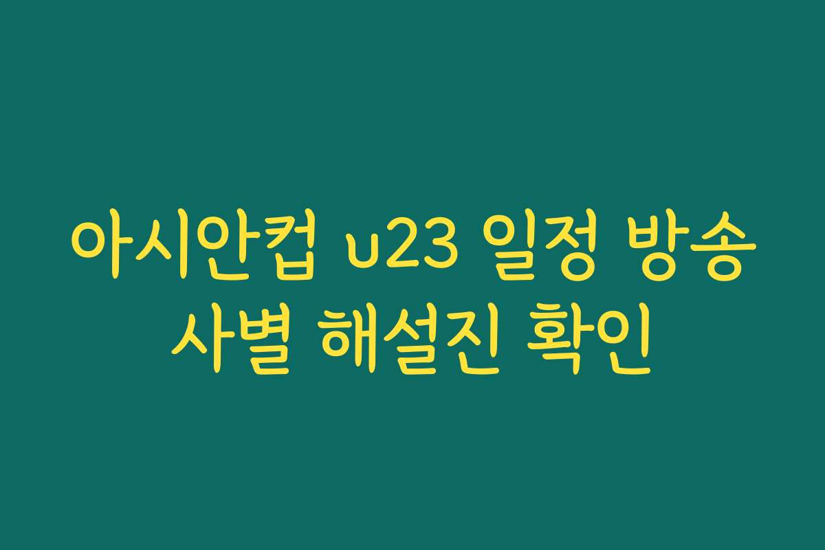 아시안컵 u23 일정 방송사별 해설진 확인 아시안컵 u23 일정 방송사별 해설진 확인