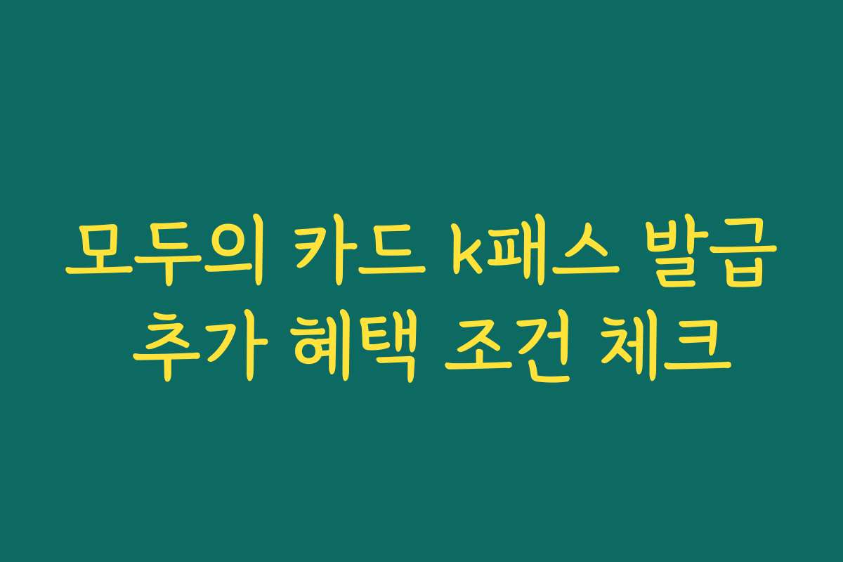 모두의 카드 k패스 발급 추가 혜택 조건 체크