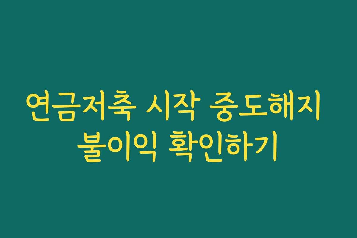 연금저축 시작 중도해지 불이익 확인하기 연금저축 시작 중도해지 불이익 확인하기