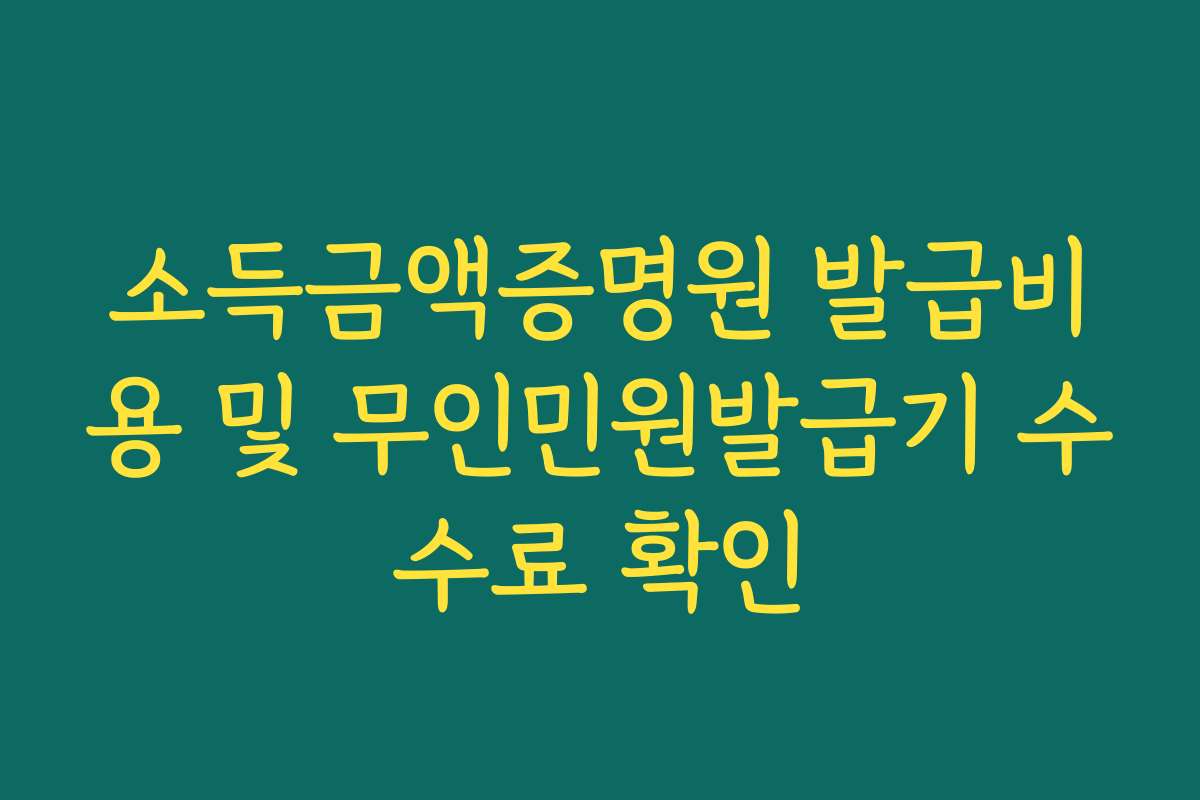 소득금액증명원 발급비용 및 무인민원발급기 수수료 확인