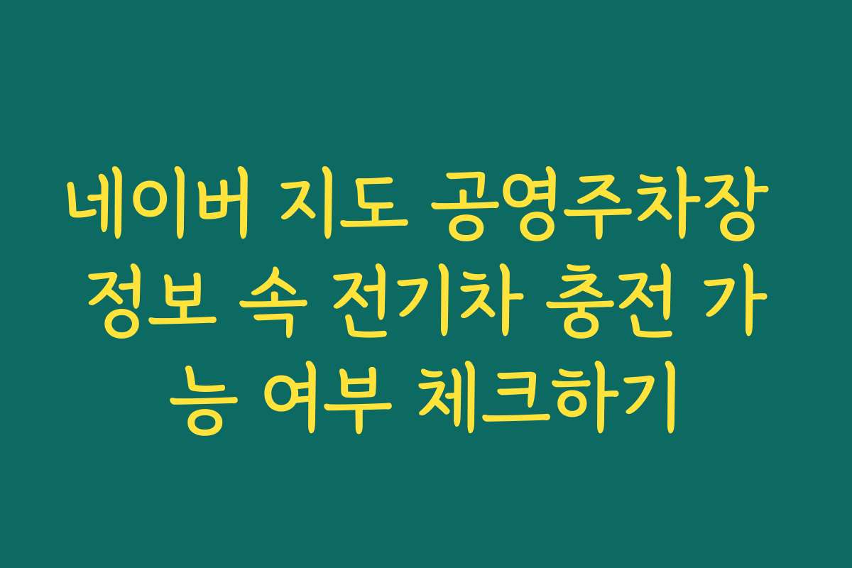 네이버 지도 공영주차장 정보 속 전기차 충전 가능 여부 체크하기