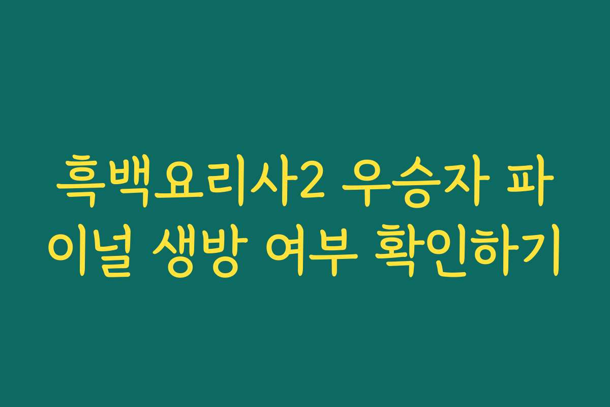 흑백요리사2 우승자 파이널 생방 여부 확인하기 흑백요리사2 우승자 파이널 생방 여부 확인하기