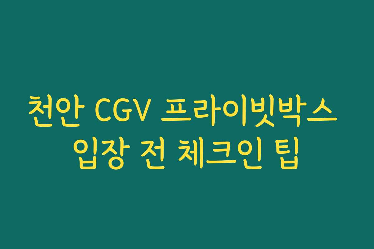 천안 CGV 프라이빗박스 입장 전 체크인 팁