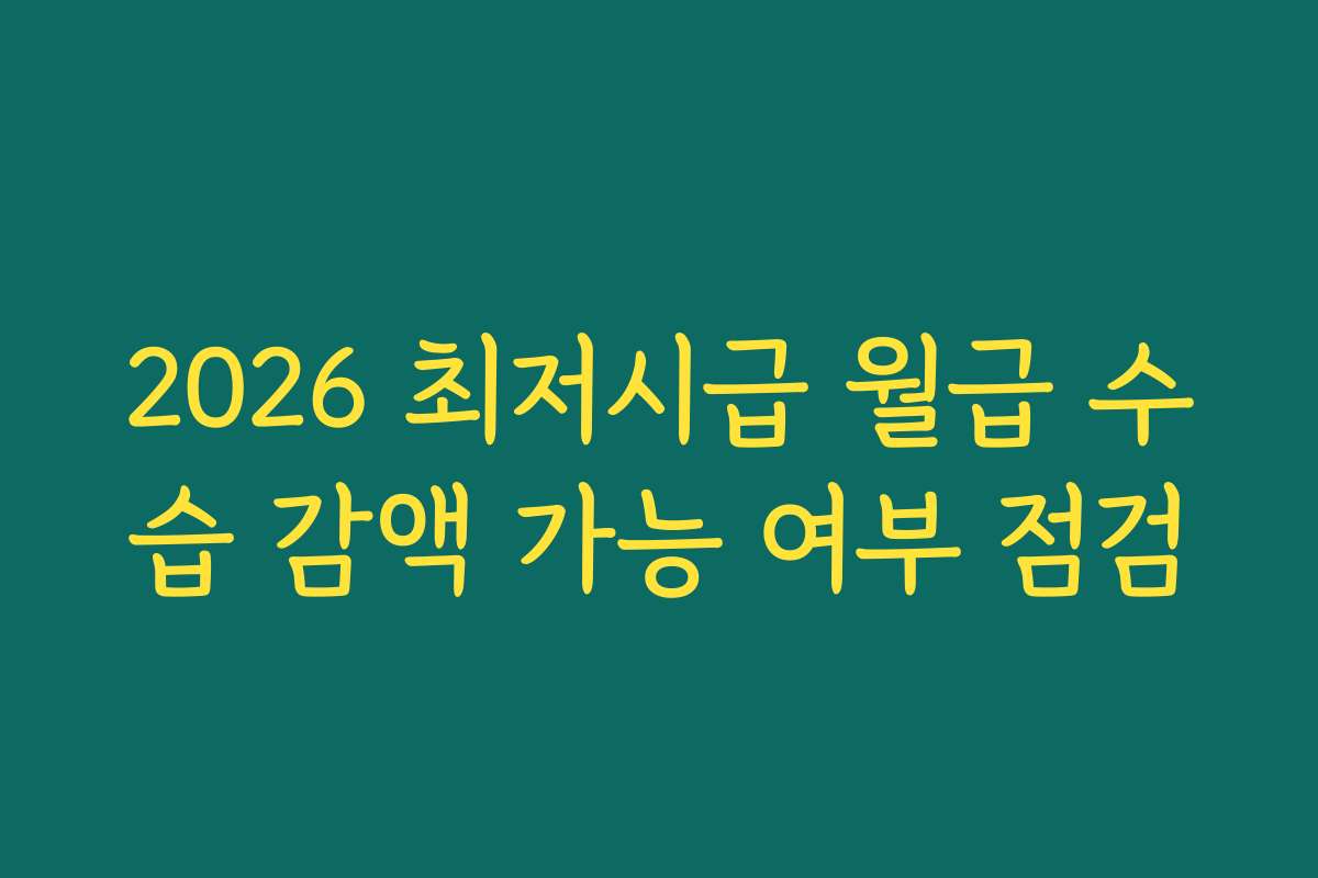 2026 최저시급 월급 수습 감액 가능 여부 점검