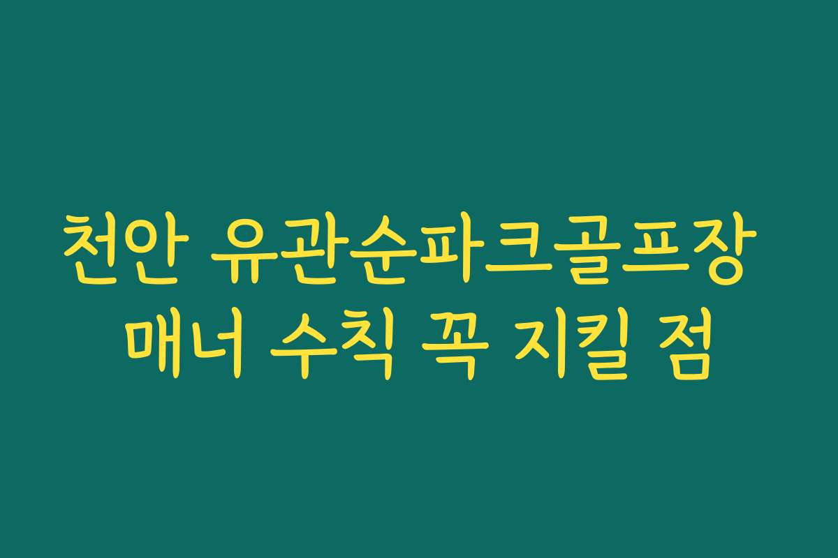 천안 유관순파크골프장 매너 수칙 꼭 지킬 점