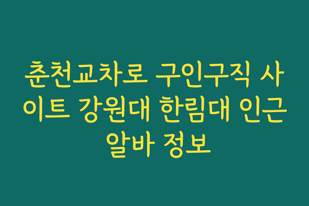 춘천교차로 구인구직 사이트 강원대 한림대 인근 알바 정보