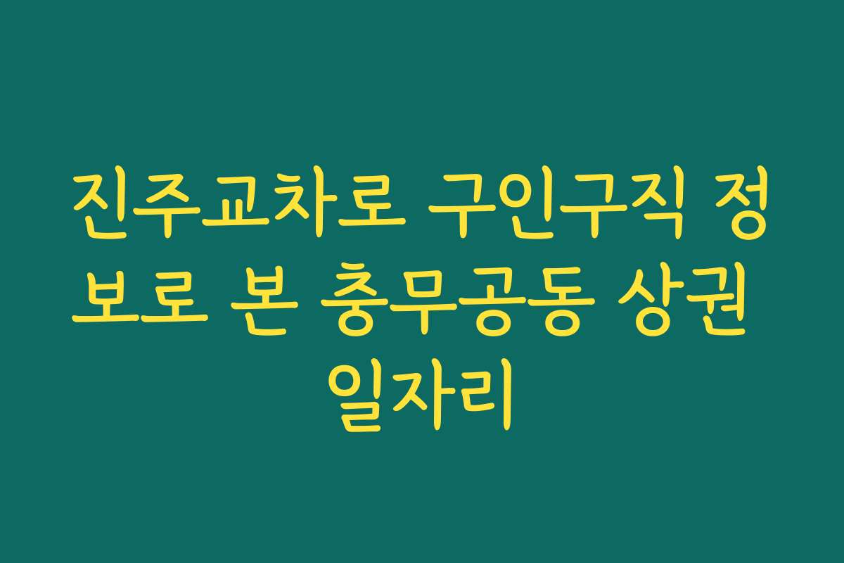 진주교차로 구인구직 정보로 본 충무공동 상권 일자리 진주교차로 구인구직 정보로 본 충무공동 상권 일자리