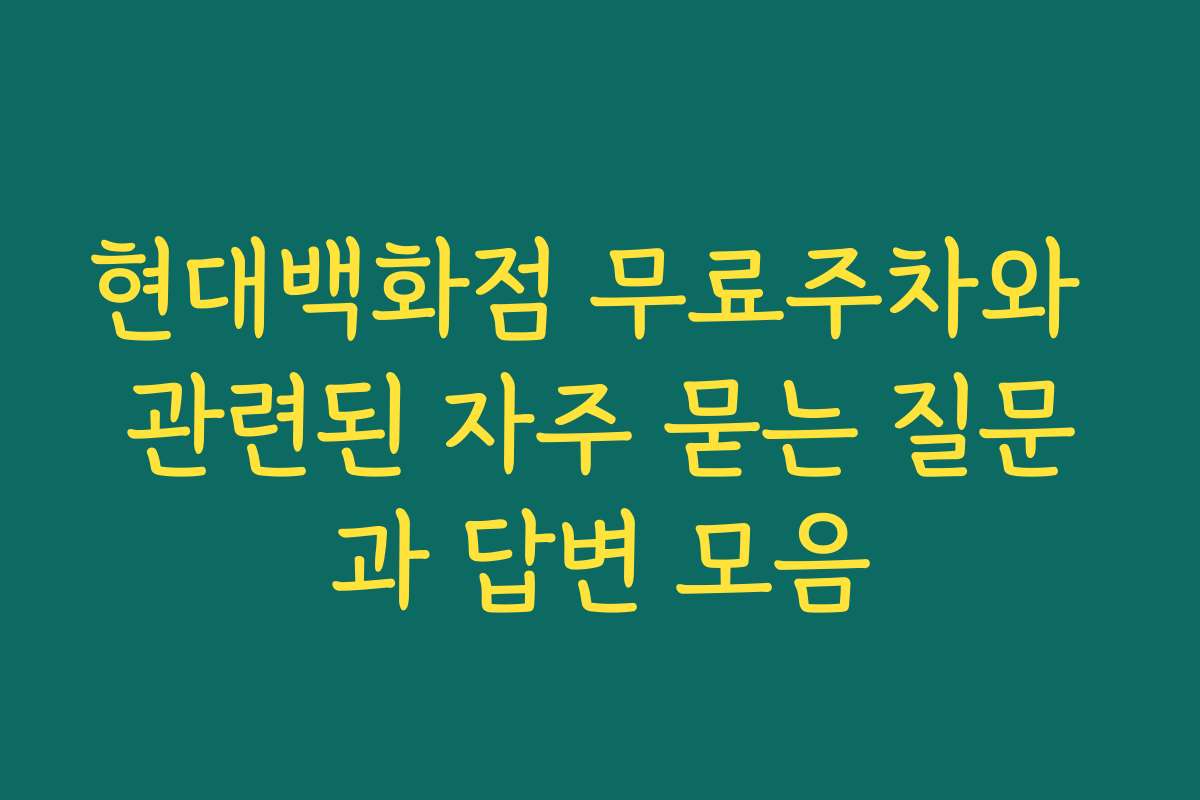 현대백화점 무료주차와 관련된 자주 묻는 질문과 답변 모음