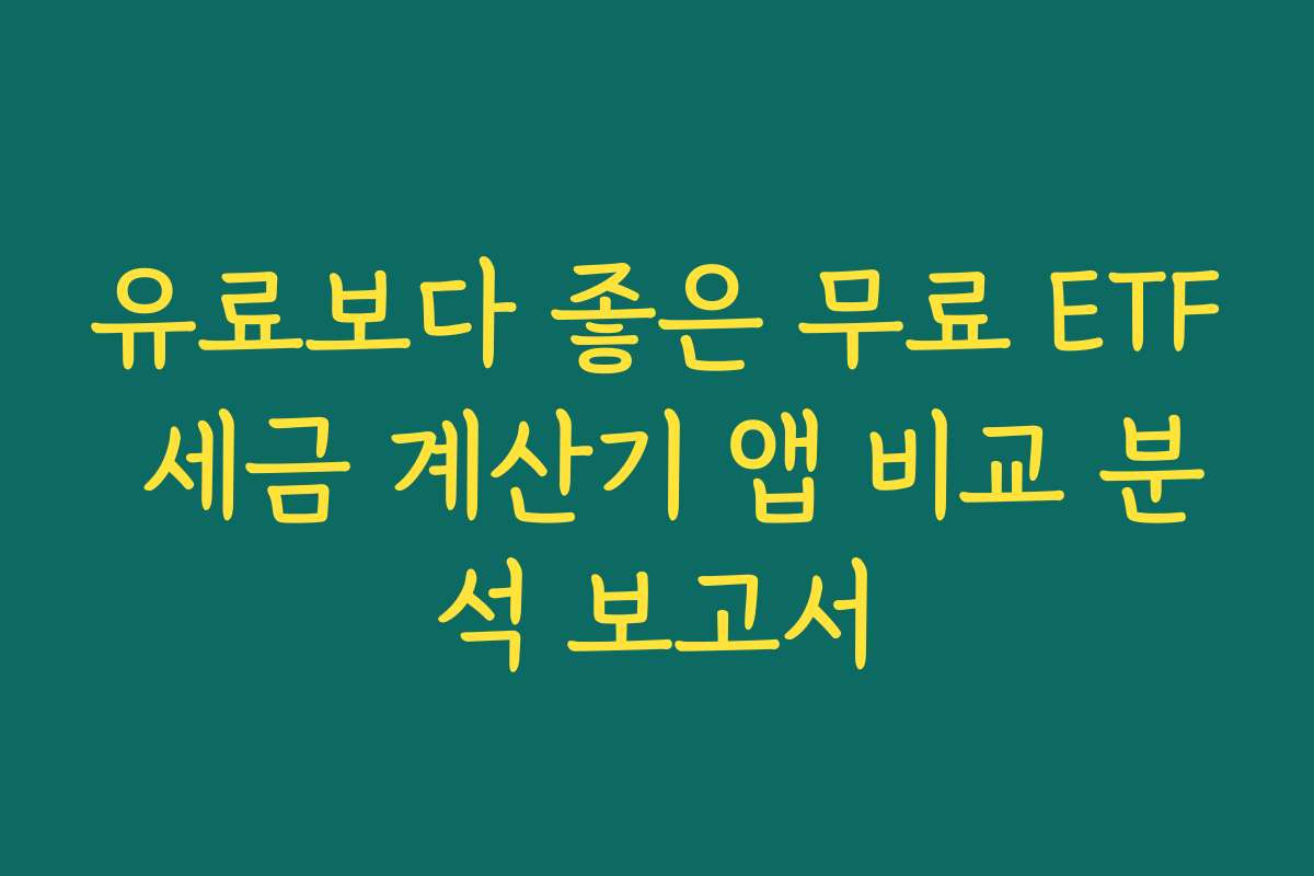 유료보다 좋은 무료 ETF 세금 계산기 앱 비교 분석 보고서 유료보다 좋은 무료 ETF 세금 계산기 앱 비교 분석 보고서