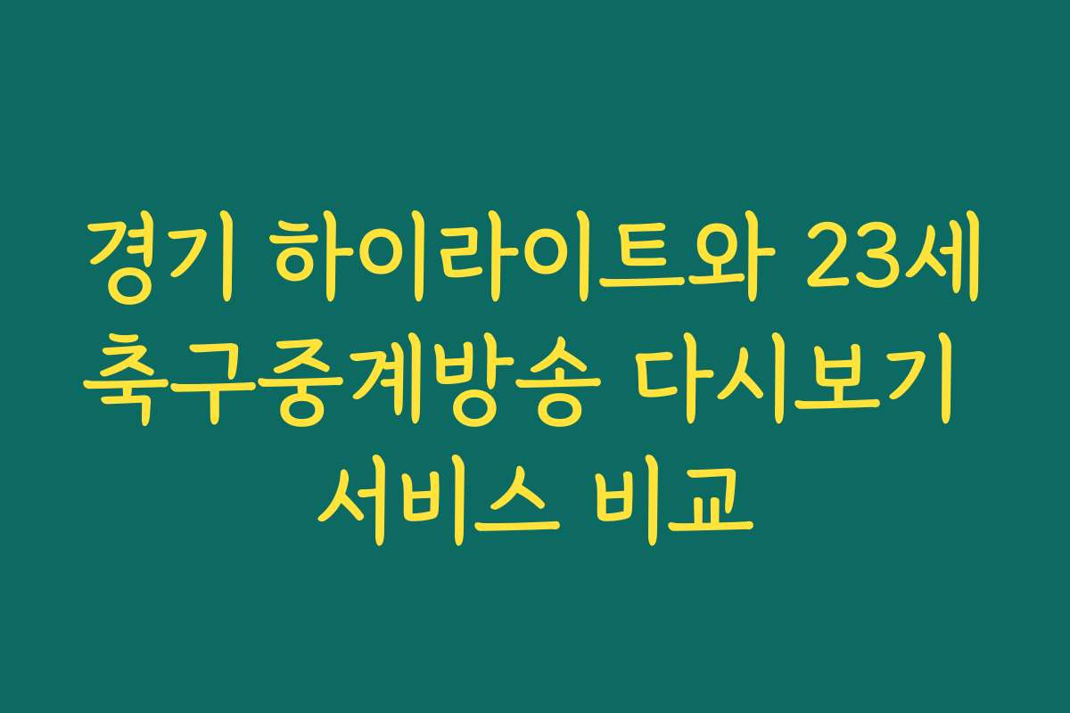 경기 하이라이트와 23세축구중계방송 다시보기 서비스 비교