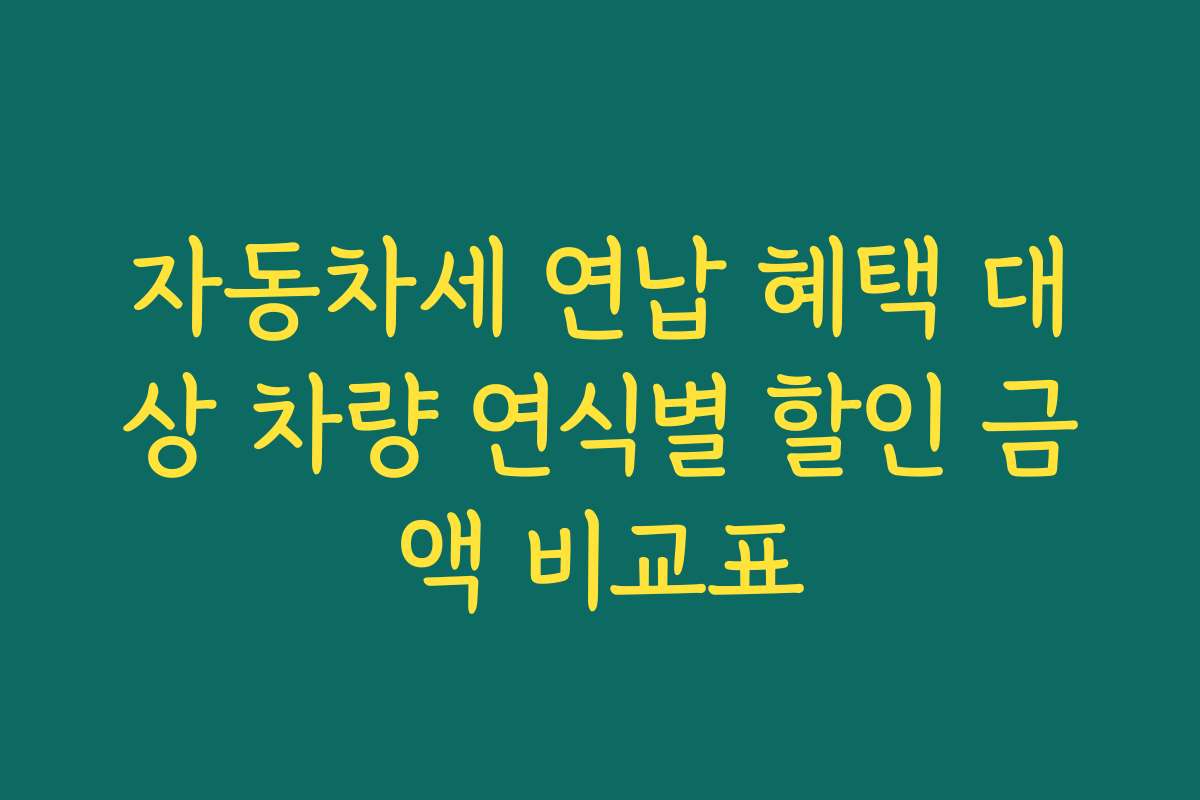 자동차세 연납 혜택 대상 차량 연식별 할인 금액 비교표