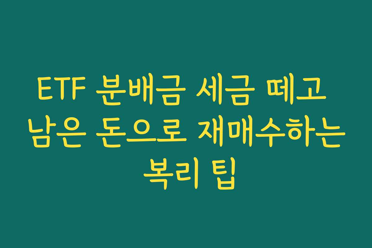 ETF 분배금 세금 떼고 남은 돈으로 재매수하는 복리 팁