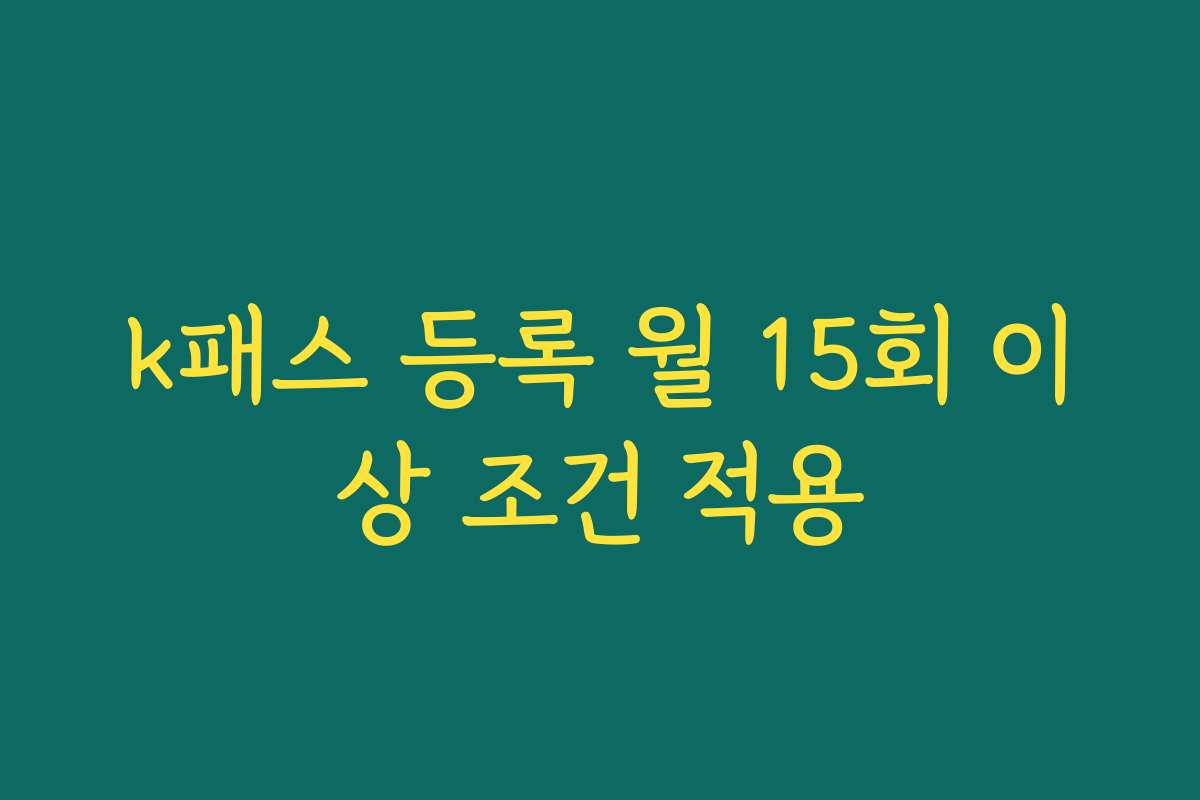 k패스 등록 월 15회 이상 조건 적용