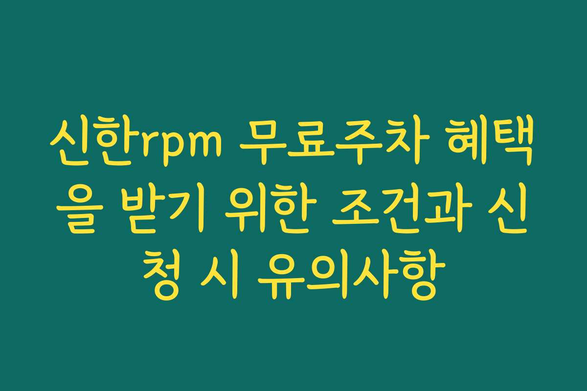 신한rpm 무료주차 혜택을 받기 위한 조건과 신청 시 유의사항 신한rpm 무료주차 혜택을 받기 위한 조건과 신청 시 유의사항