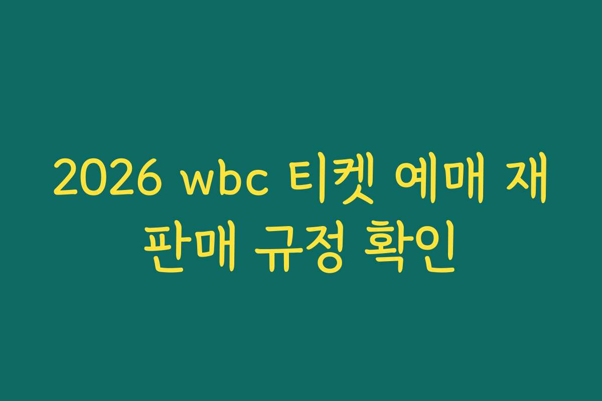 2026 wbc 티켓 예매 재판매 규정 확인