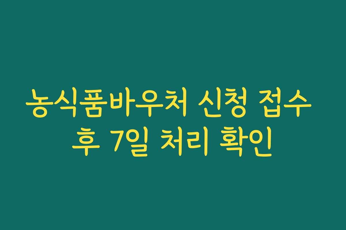 농식품바우처 신청 접수 후 7일 처리 확인