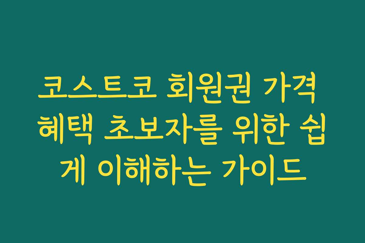 코스트코 회원권 가격 혜택 초보자를 위한 쉽게 이해하는 가이드 코스트코 회원권 가격 혜택 초보자를 위한 쉽게 이해하는 가이드