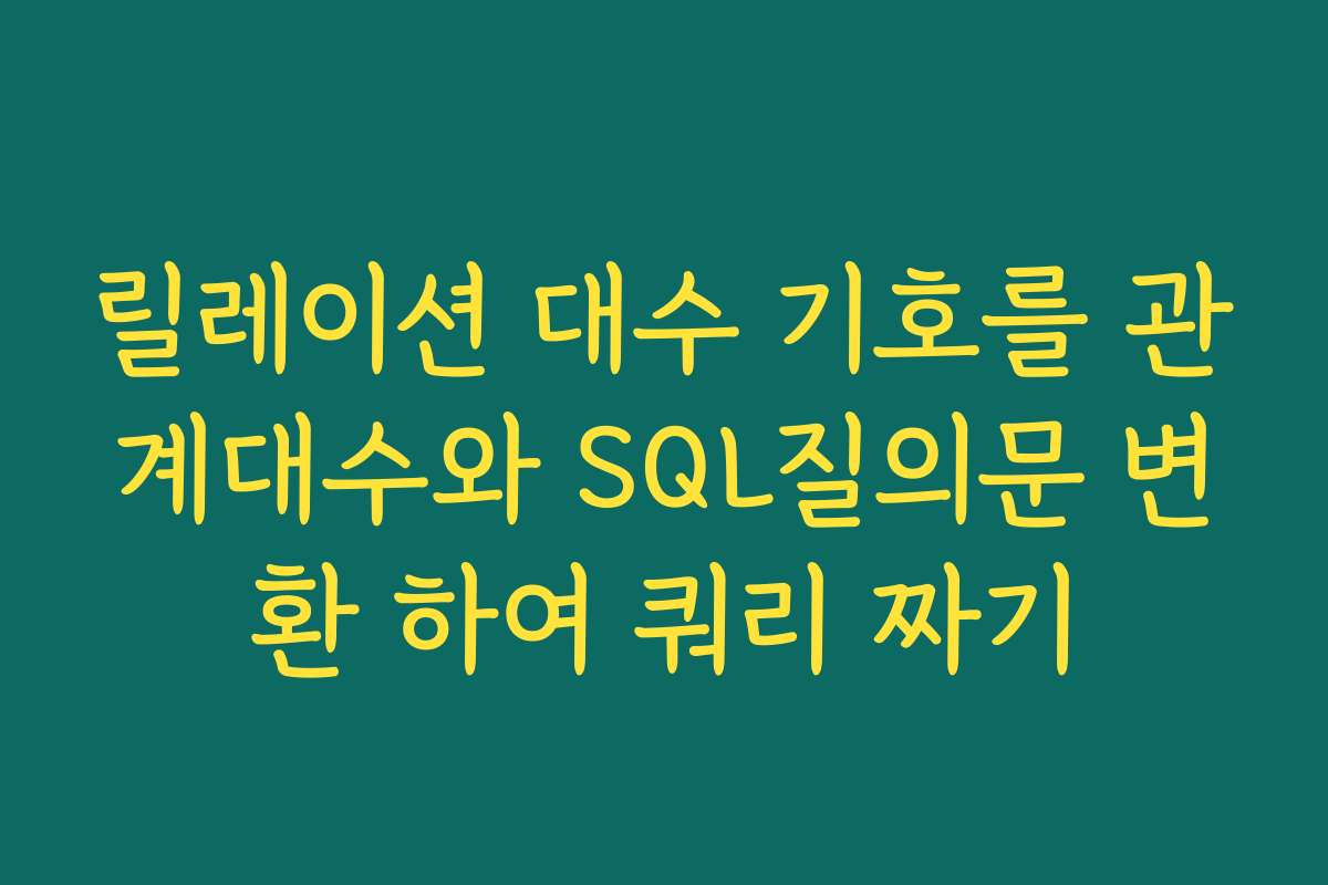 릴레이션 대수 기호를 관계대수와 SQL질의문 변환 하여 쿼리 짜기 릴레이션 대수 기호를 관계대수와 SQL질의문 변환 하여 쿼리 짜기