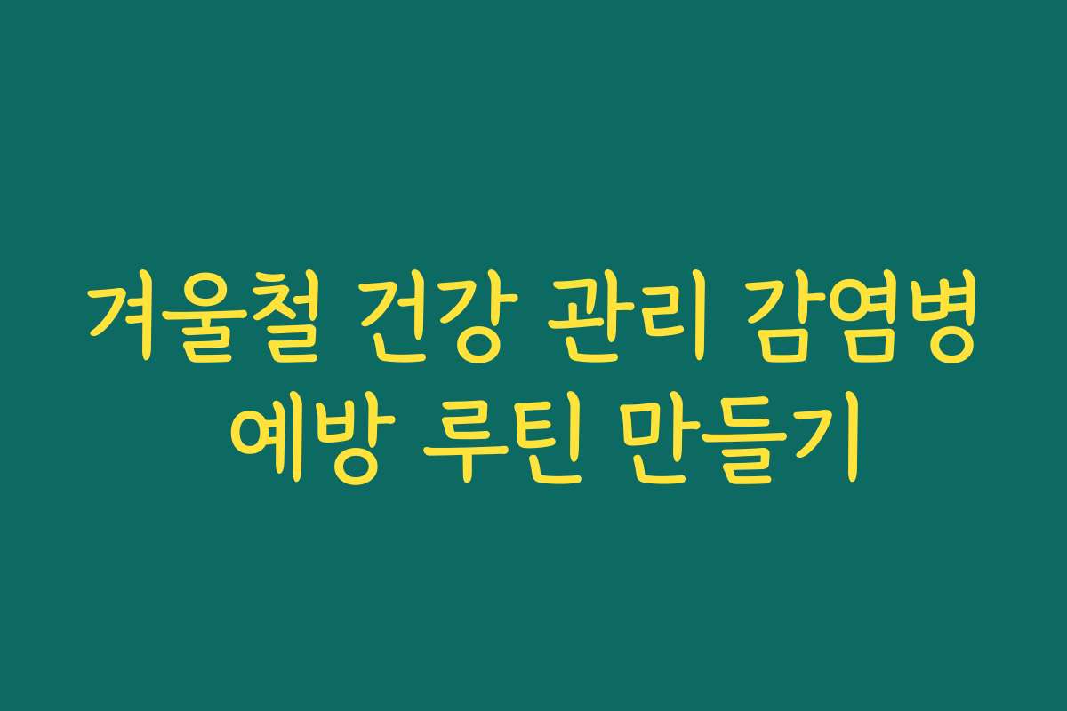 겨울철 건강 관리 감염병 예방 루틴 만들기