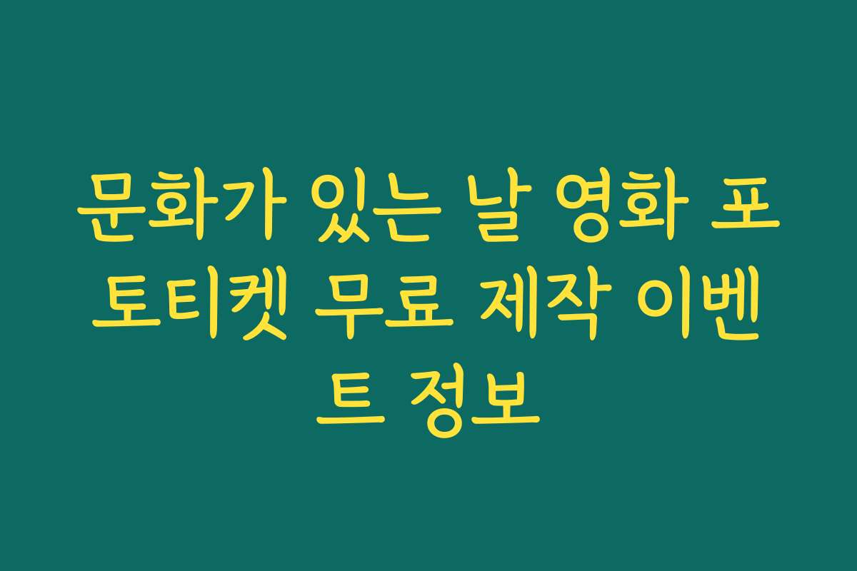 문화가 있는 날 영화 포토티켓 무료 제작 이벤트 정보 문화가 있는 날 영화 포토티켓 무료 제작 이벤트 정보