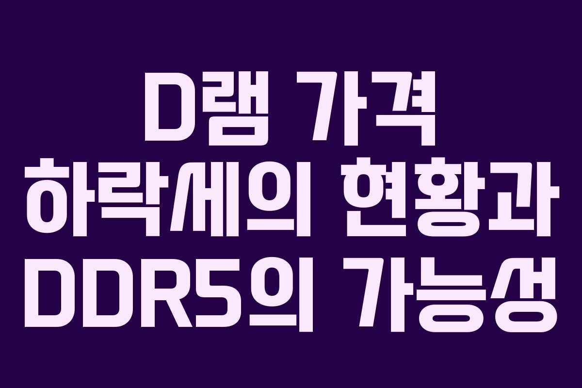 D램 가격 하락세의 현황과 DDR5의 가능성 D램 가격 하락세의 현황과 DDR5의 가능성