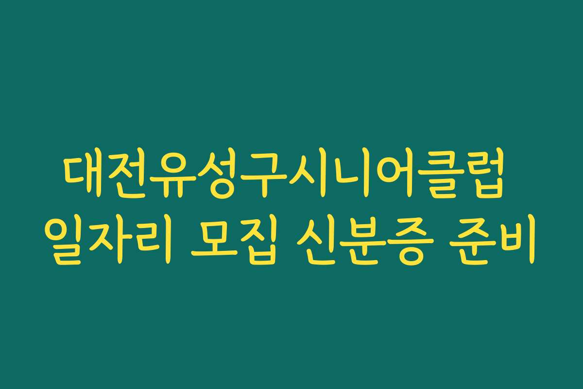 대전유성구시니어클럽 일자리 모집 신분증 준비