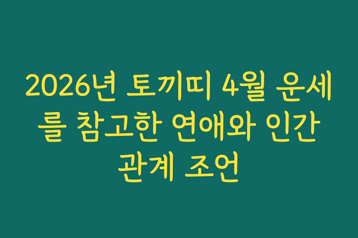 2026년 토끼띠 4월 운세를 참고한 연애와 인간관계 조언