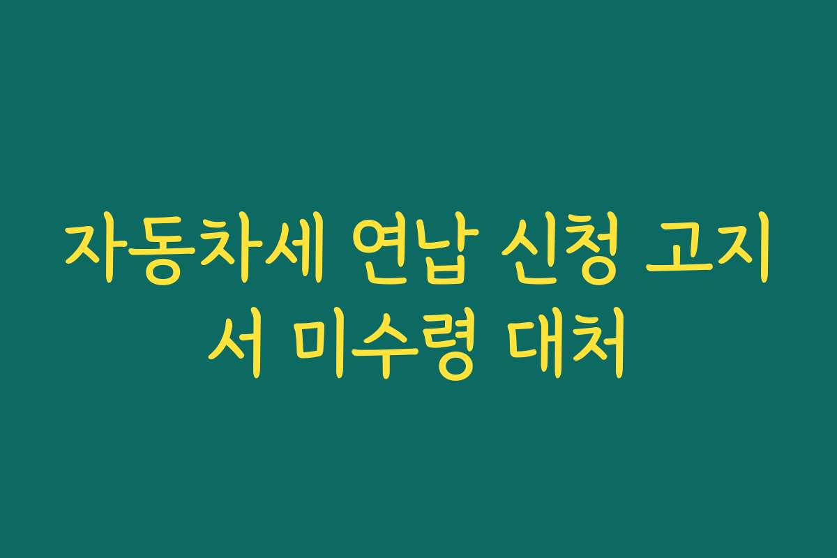 자동차세 연납 신청 고지서 미수령 대처