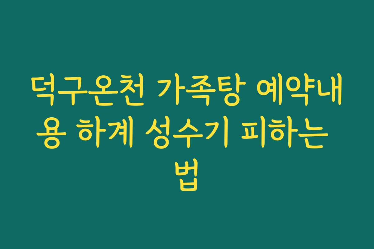 덕구온천 가족탕 예약내용 하계 성수기 피하는 법