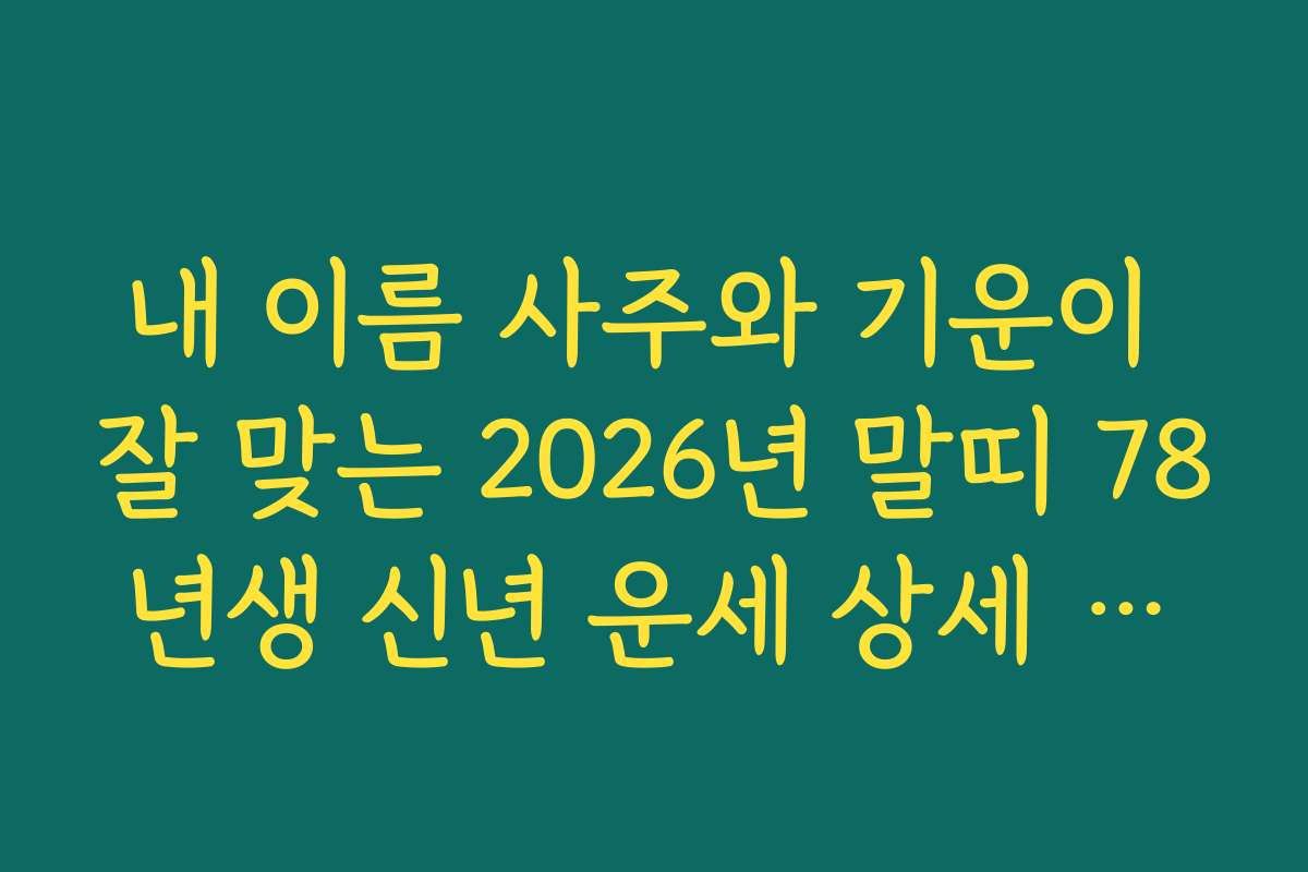 내 이름 사주와 기운이 잘 맞는 2026년 말띠 78년생 신년 운세 상세 해설