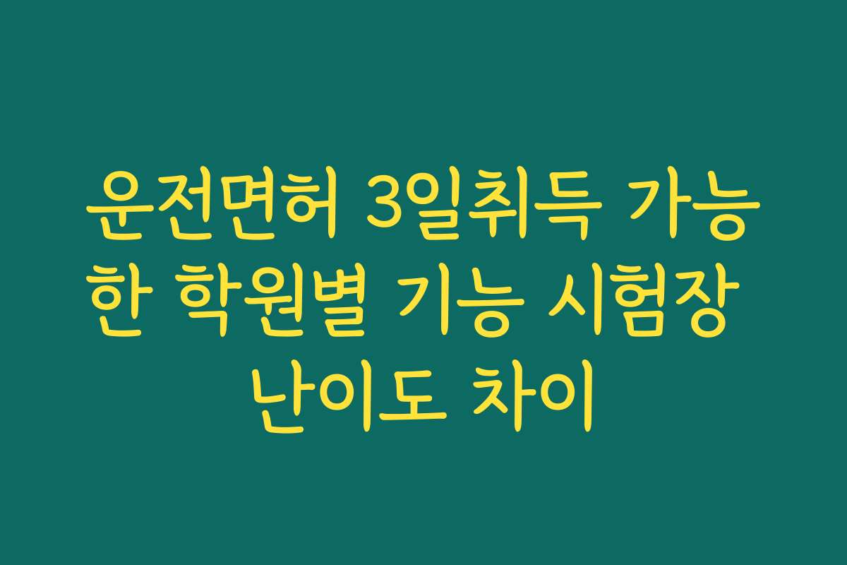 운전면허 3일취득 가능한 학원별 기능 시험장 난이도 차이 운전면허 3일취득 가능한 학원별 기능 시험장 난이도 차이