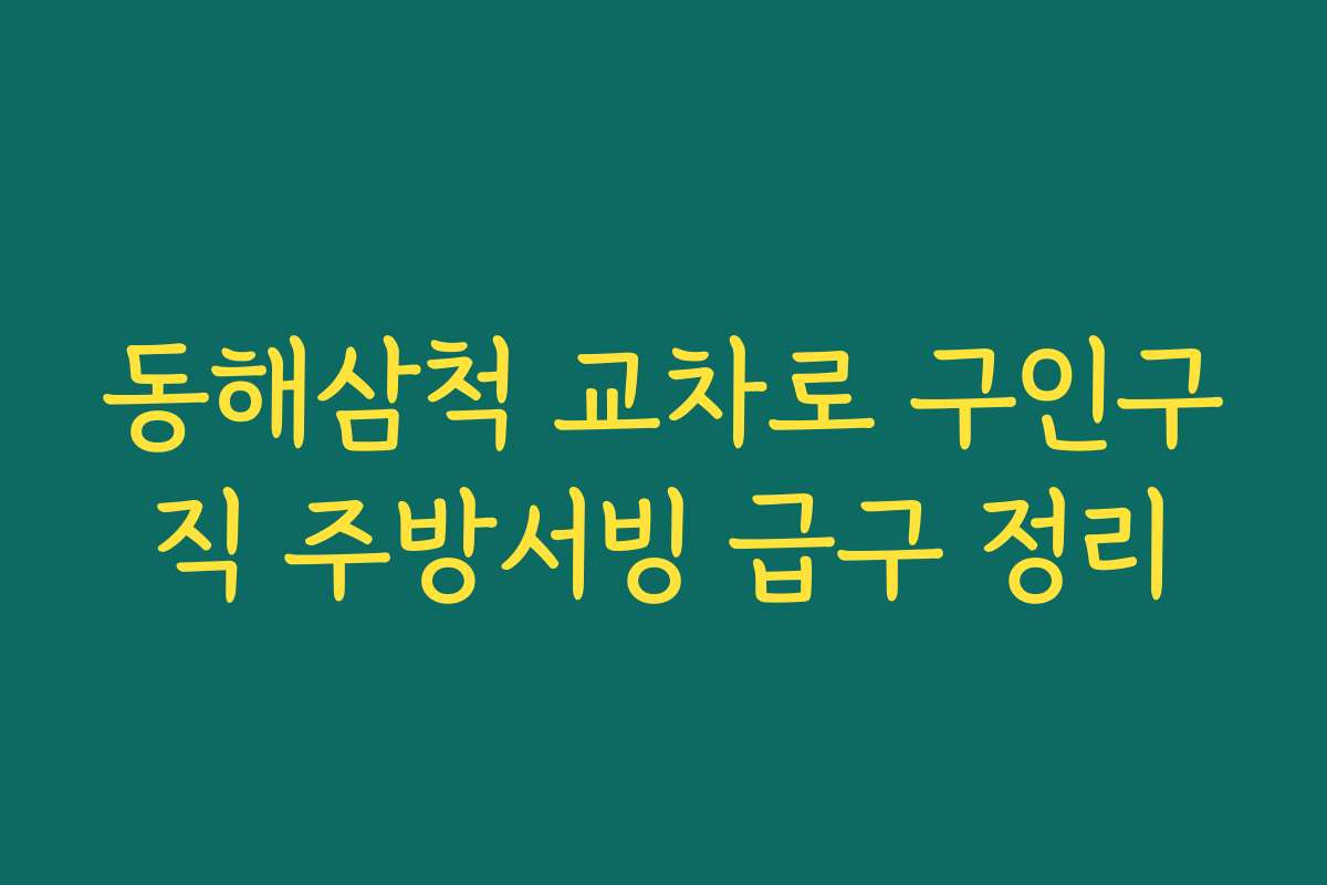 동해삼척 교차로 구인구직 주방서빙 급구 정리