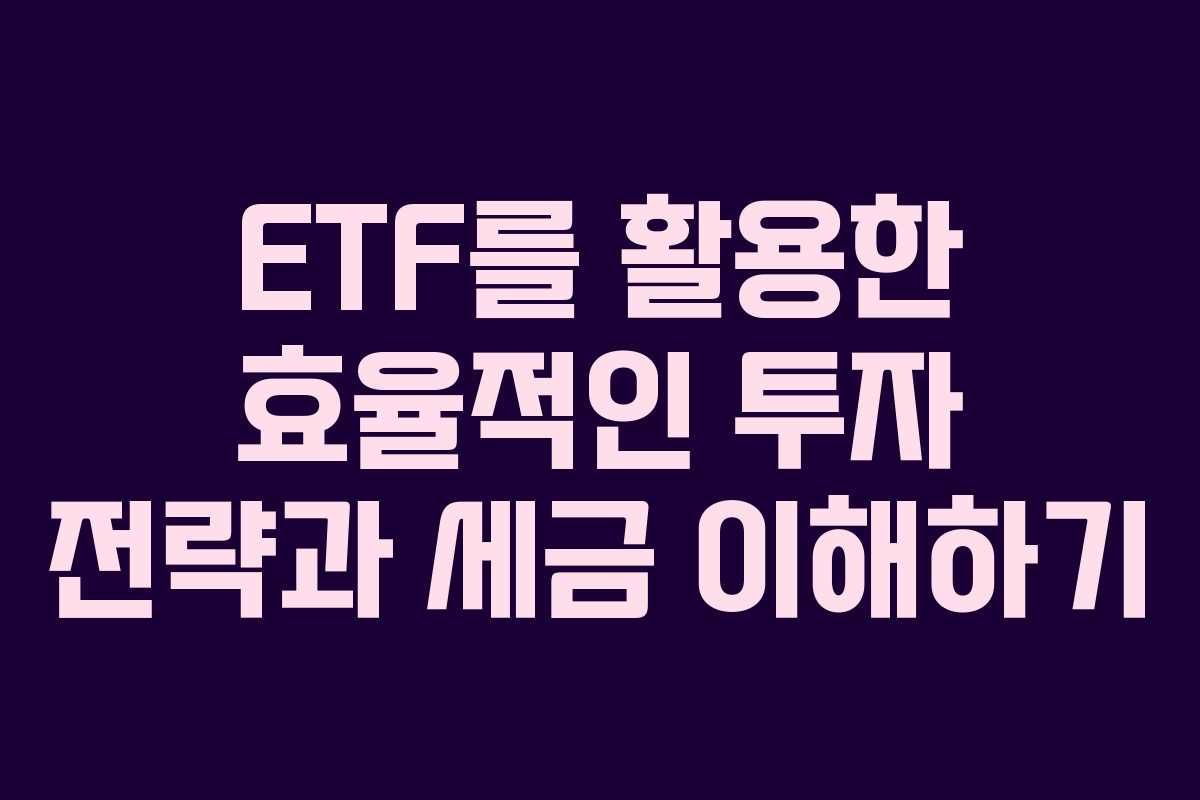ETF를 활용한 효율적인 투자 전략과 세금 이해하기