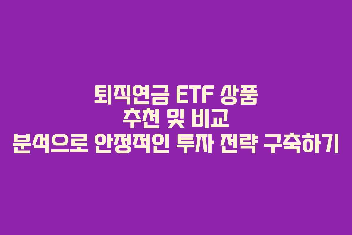 퇴직연금 ETF 상품 추천 및 비교 분석으로 안정적인 투자 전략 구축하기 퇴직연금 ETF 상품 추천 및 비교 분석으로 안정적인 투자 전략 구축하기