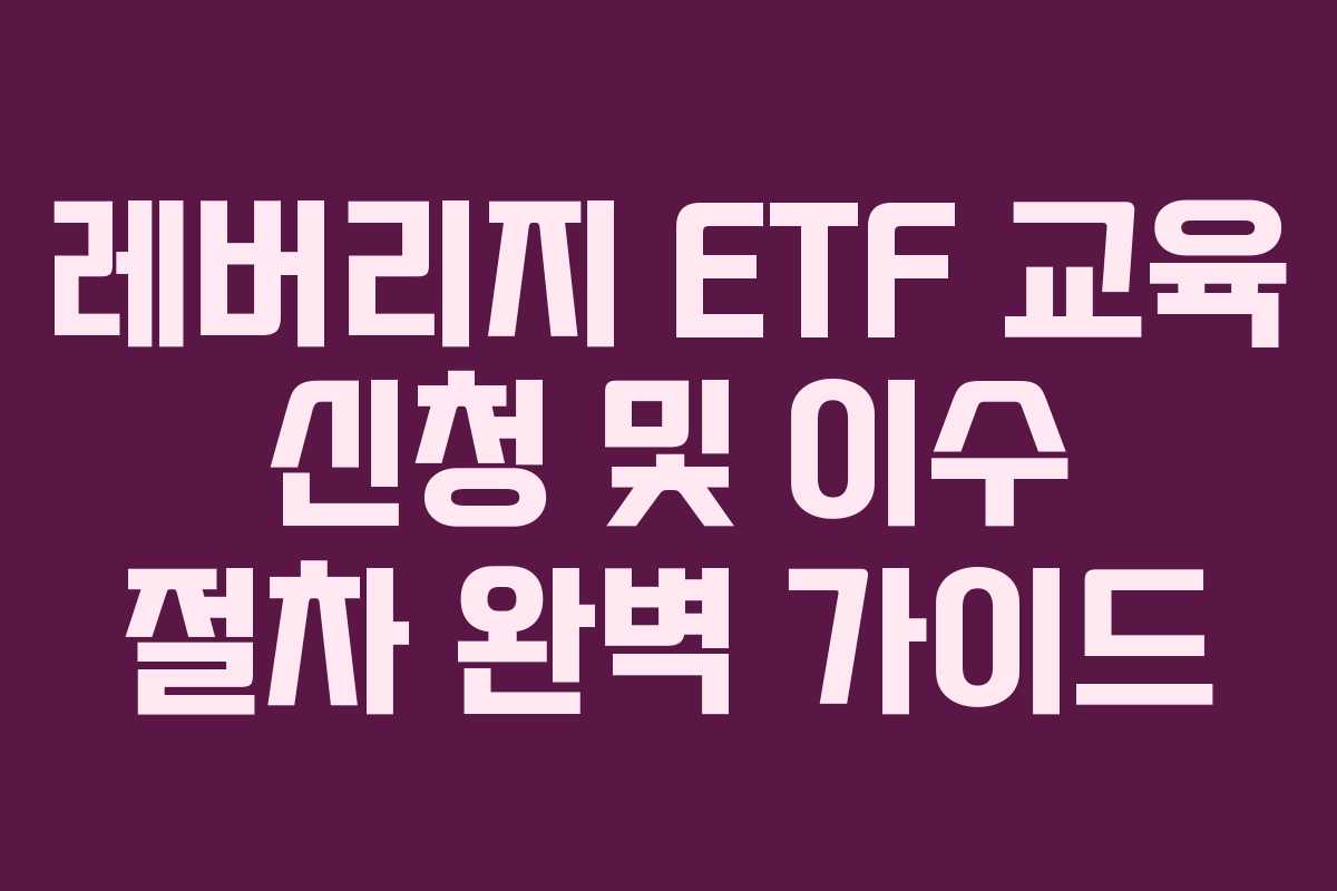 레버리지 ETF 교육 신청 및 이수 절차 완벽 가이드