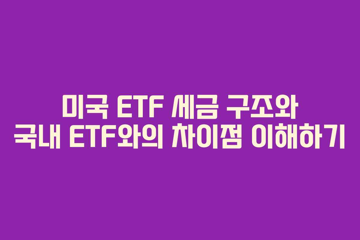 미국 ETF 세금 구조와 국내 ETF와의 차이점 이해하기 미국 ETF 세금 구조와 국내 ETF와의 차이점 이해하기