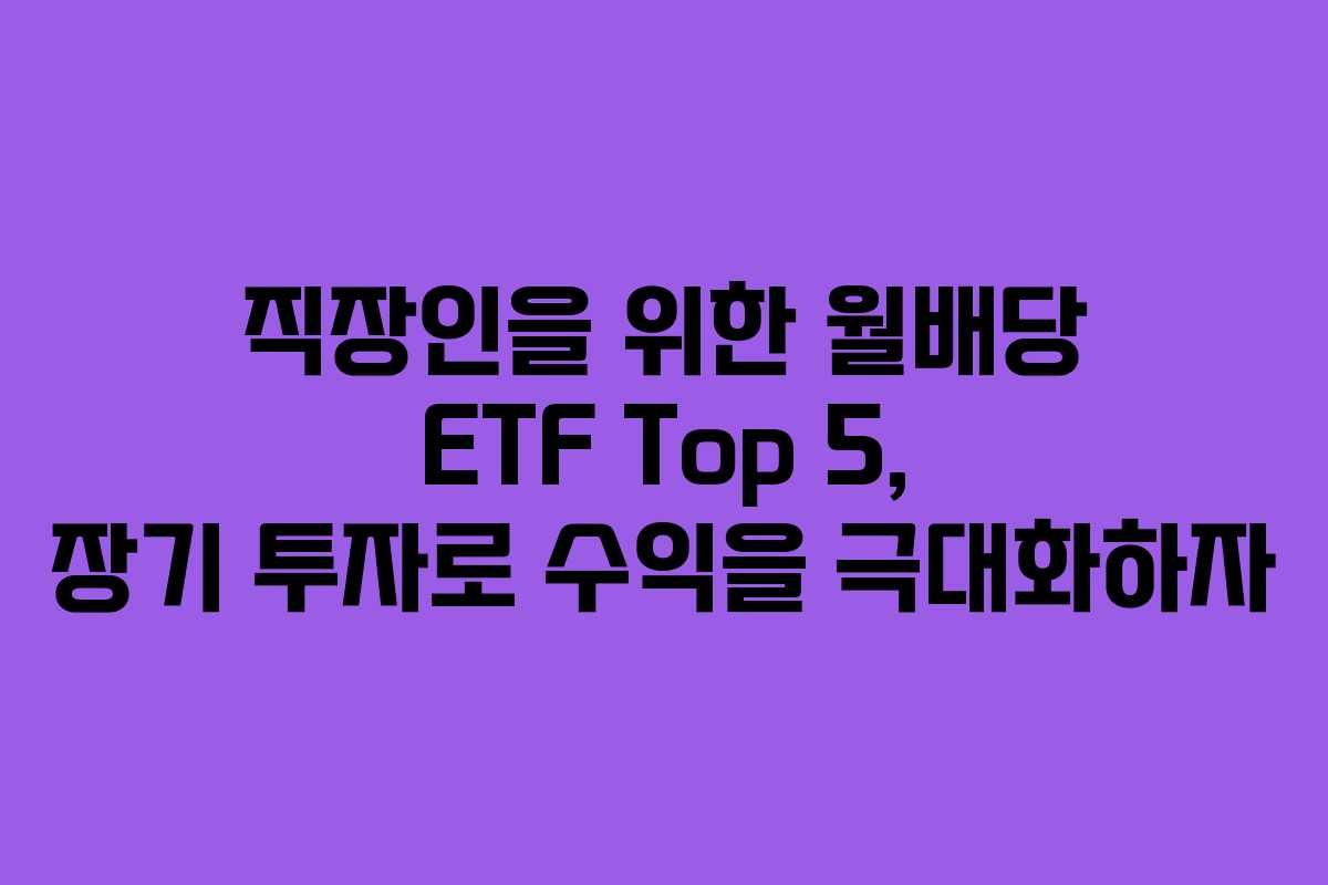 직장인을 위한 월배당 ETF Top 5, 장기 투자로 수익을 극대화하자 직장인을 위한 월배당 ETF Top 5, 장기 투자로 수익을 극대화하자