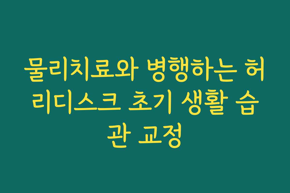 물리치료와 병행하는 허리디스크 초기 생활 습관 교정