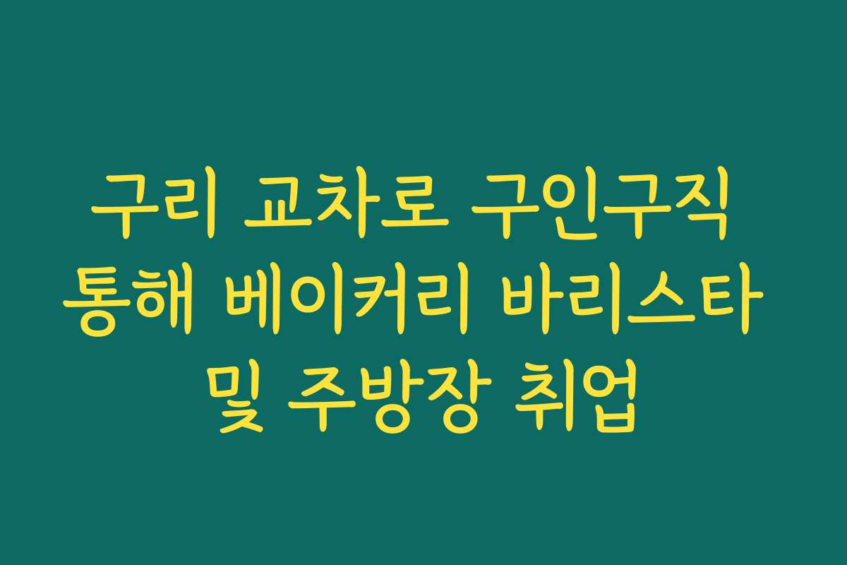 구리 교차로 구인구직 통해 베이커리 바리스타 및 주방장 취업 구리 교차로 구인구직 통해 베이커리 바리스타 및 주방장 취업
