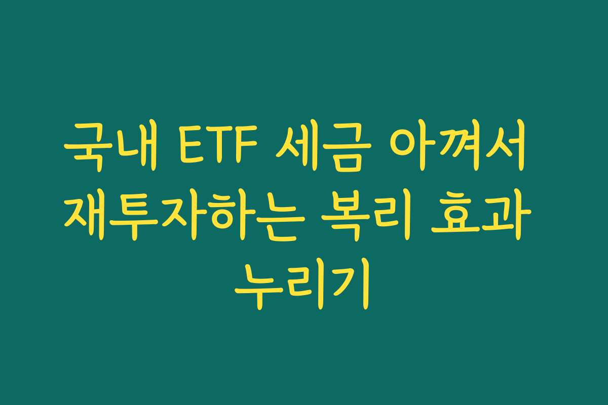 국내 ETF 세금 아껴서 재투자하는 복리 효과 누리기 국내 ETF 세금 아껴서 재투자하는 복리 효과 누리기