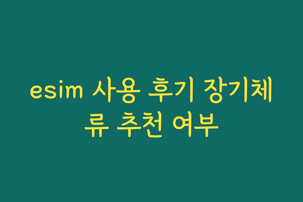 esim 사용 후기 장기체류 추천 여부 esim 사용 후기 장기체류 추천 여부