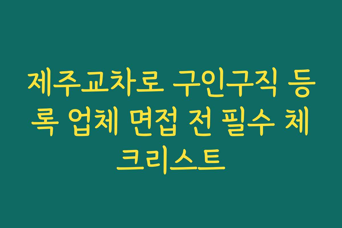 제주교차로 구인구직 등록 업체 면접 전 필수 체크리스트 제주교차로 구인구직 등록 업체 면접 전 필수 체크리스트