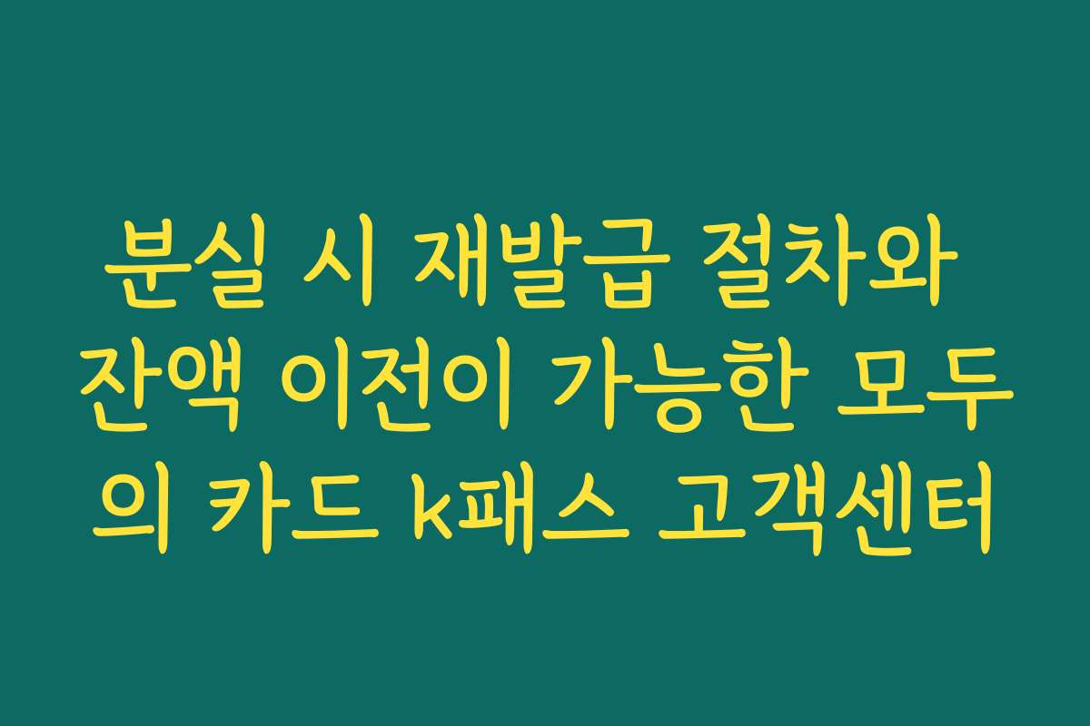 분실 시 재발급 절차와 잔액 이전이 가능한 모두의 카드 k패스 고객센터
