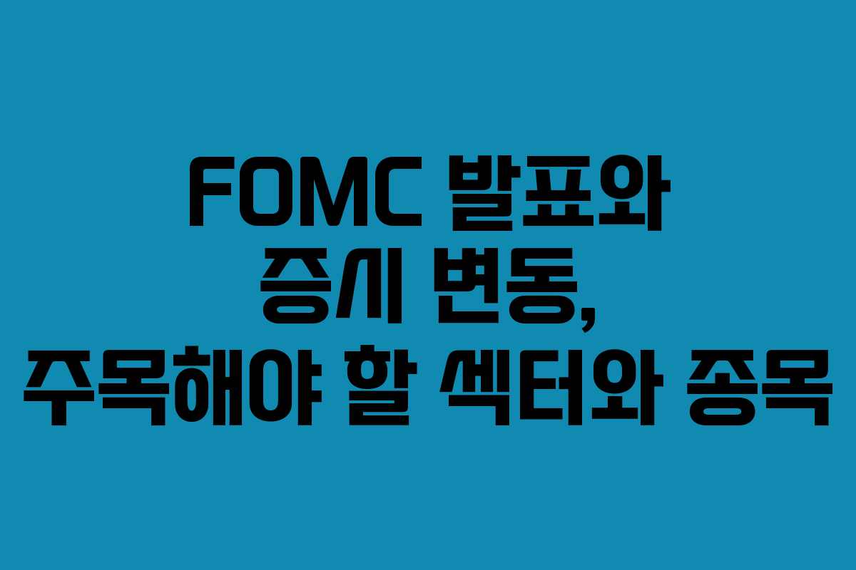 FOMC 발표와 증시 변동, 주목해야 할 섹터와 종목
